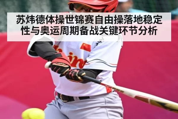 苏炜德体操世锦赛自由操落地稳定性与奥运周期备战关键环节分析 | DOTA2